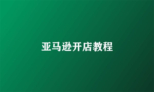 亚马逊开店教程