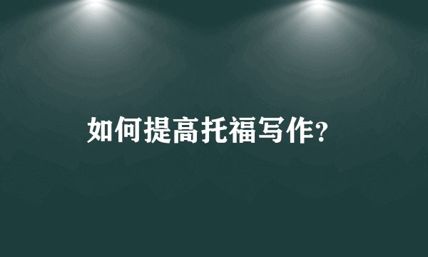 如何提高托福写作？