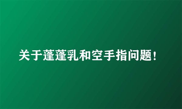 关于蓬蓬乳和空手指问题！
