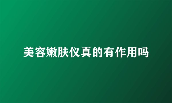 美容嫩肤仪真的有作用吗