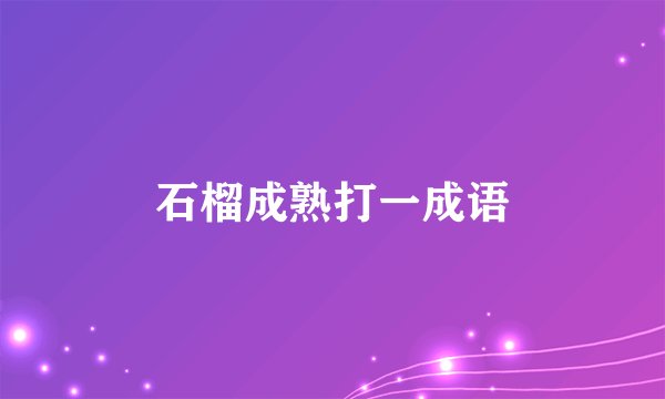 石榴成熟打一成语