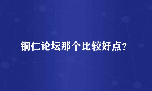 铜仁论坛那个比较好点？