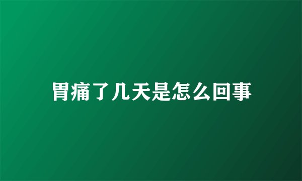 胃痛了几天是怎么回事