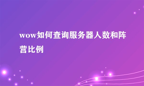 wow如何查询服务器人数和阵营比例