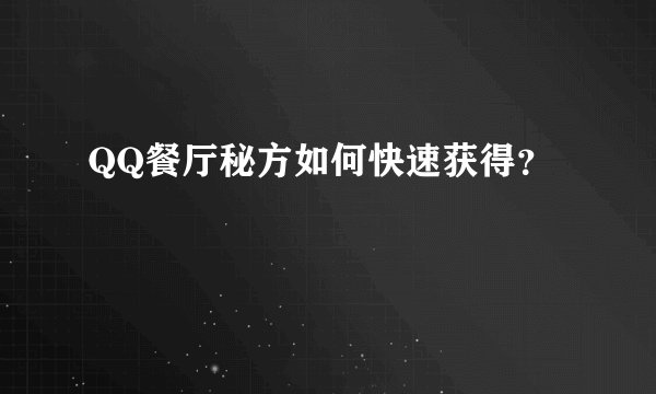 QQ餐厅秘方如何快速获得？