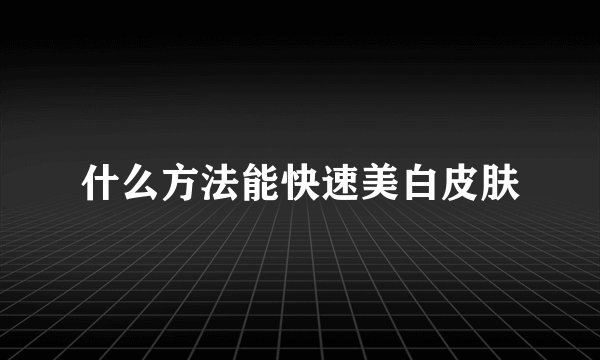什么方法能快速美白皮肤