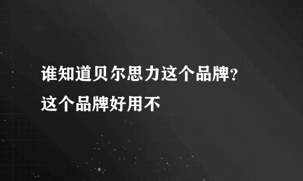 谁知道贝尔思力这个品牌？ 这个品牌好用不