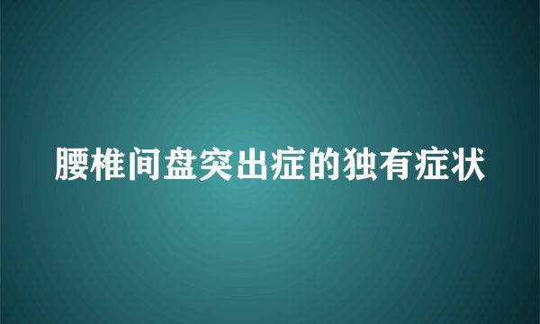 腰椎间盘突出症的独有症状