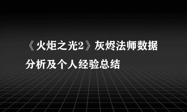 《火炬之光2》灰烬法师数据分析及个人经验总结