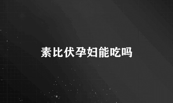素比伏孕妇能吃吗