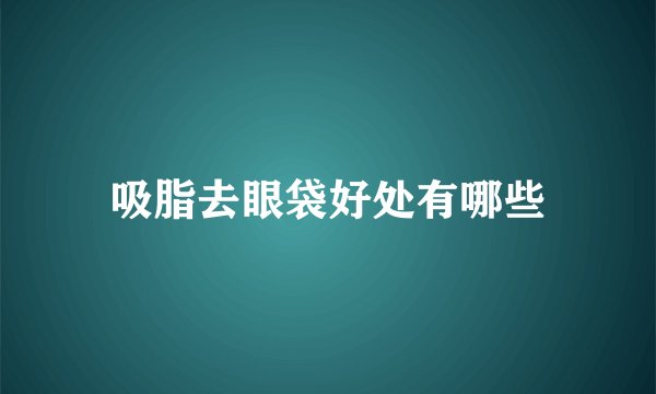 吸脂去眼袋好处有哪些