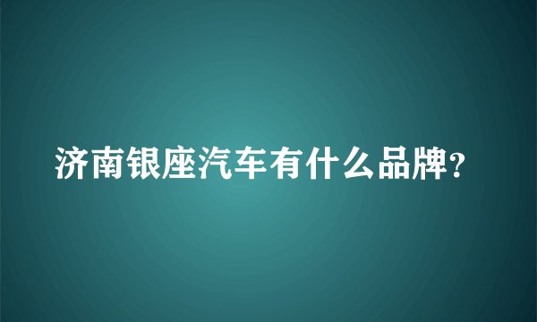 济南银座汽车有什么品牌？