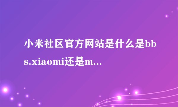 小米社区官方网站是什么是bbs.xiaomi还是m.xiaomi？