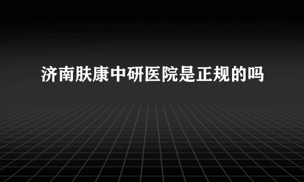 济南肤康中研医院是正规的吗