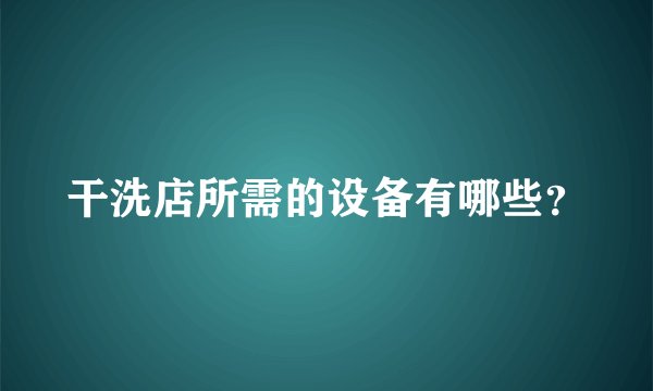 干洗店所需的设备有哪些？