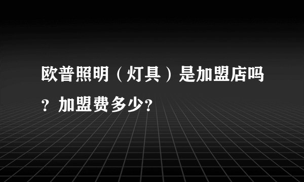 欧普照明（灯具）是加盟店吗？加盟费多少？