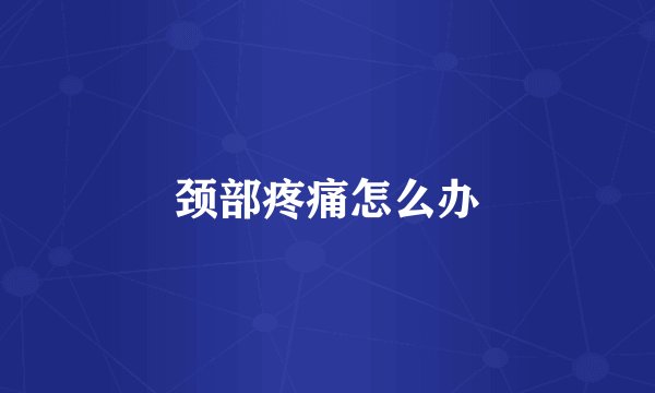 颈部疼痛怎么办
