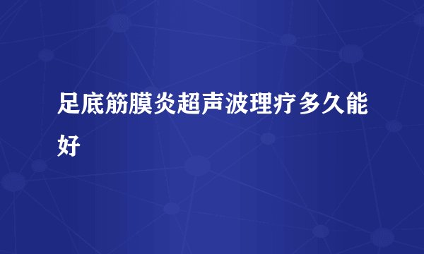 足底筋膜炎超声波理疗多久能好