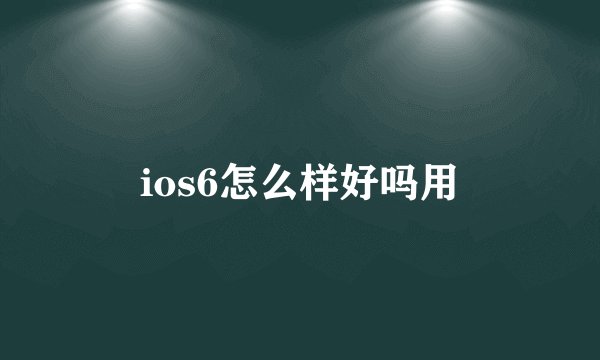ios6怎么样好吗用