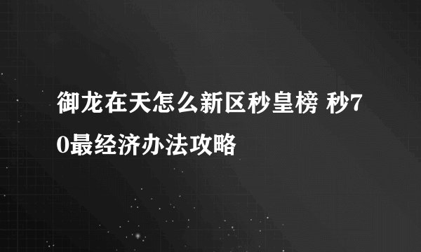 御龙在天怎么新区秒皇榜 秒70最经济办法攻略