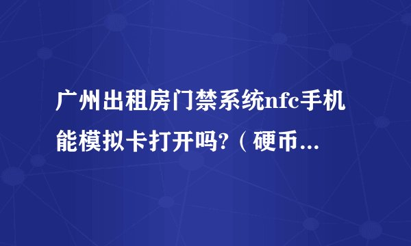 广州出租房门禁系统nfc手机能模拟卡打开吗?(硬币大小的门卡)?