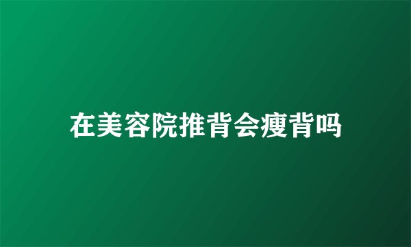 在美容院推背会瘦背吗