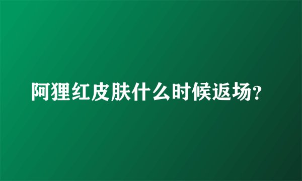 阿狸红皮肤什么时候返场？
