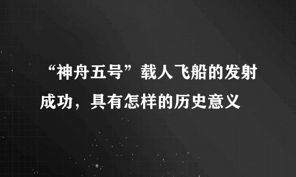 “神舟五号”载人飞船的发射成功，具有怎样的历史意义