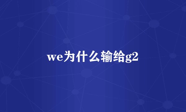 we为什么输给g2