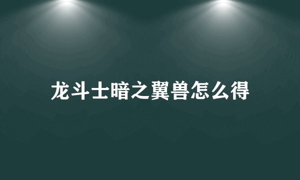 龙斗士暗之翼兽怎么得