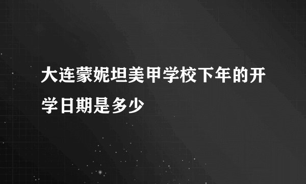 大连蒙妮坦美甲学校下年的开学日期是多少