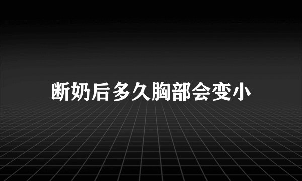 断奶后多久胸部会变小