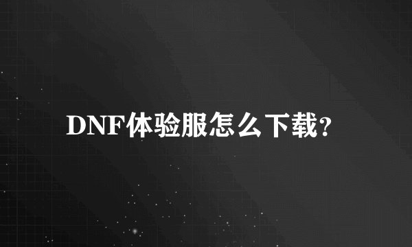 DNF体验服怎么下载？