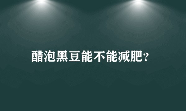 醋泡黑豆能不能减肥？