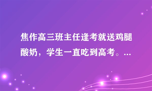焦作高三班主任逢考就送鸡腿酸奶，学生一直吃到高考。你怎么看？
