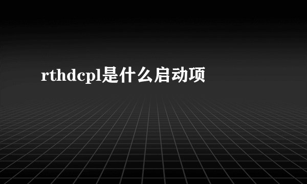 rthdcpl是什么启动项
