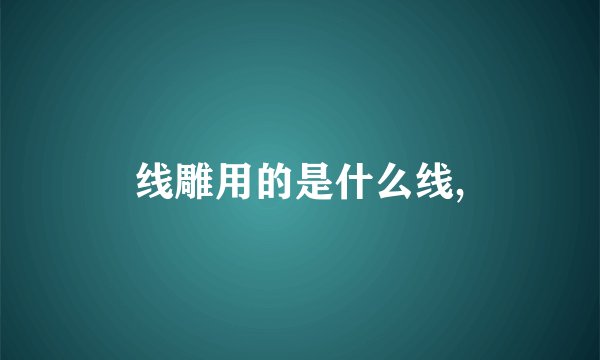 线雕用的是什么线,