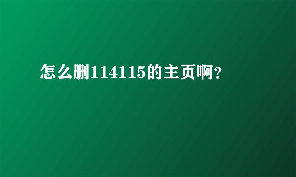 怎么删114115的主页啊？