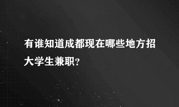 有谁知道成都现在哪些地方招大学生兼职？