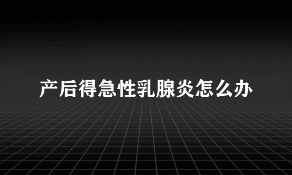 产后得急性乳腺炎怎么办