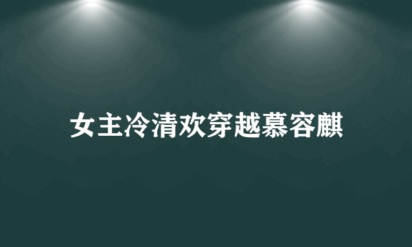 女主冷清欢穿越慕容麒