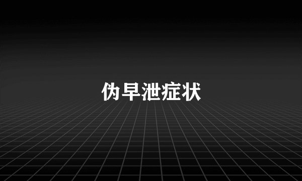伪早泄症状
