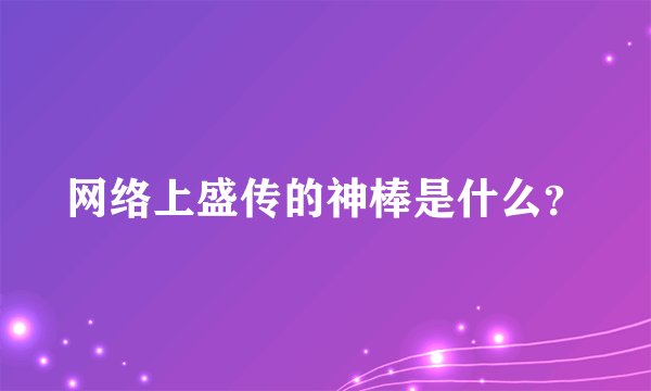 网络上盛传的神棒是什么？