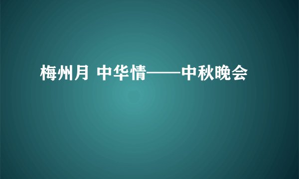 梅州月 中华情——中秋晚会