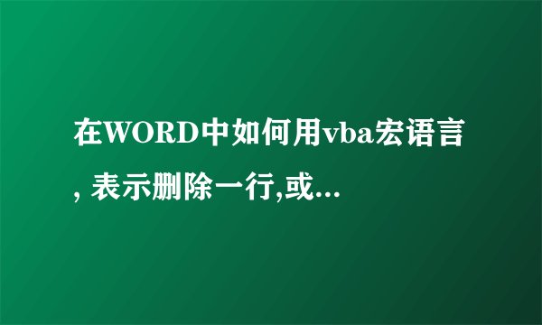 在WORD中如何用vba宏语言, 表示删除一行,或选定一行?