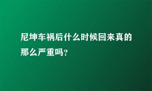 尼坤车祸后什么时候回来真的那么严重吗？