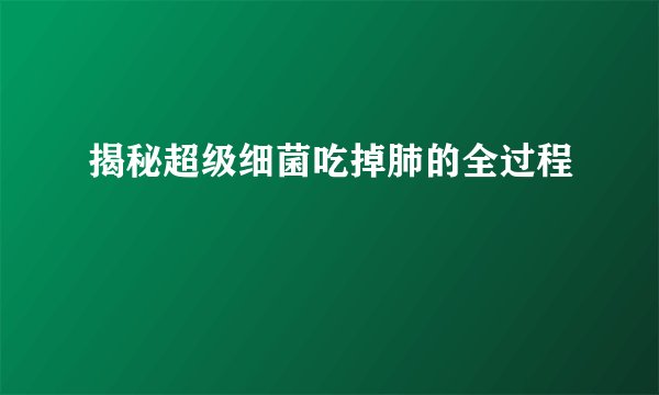 揭秘超级细菌吃掉肺的全过程