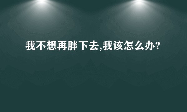 我不想再胖下去,我该怎么办? 