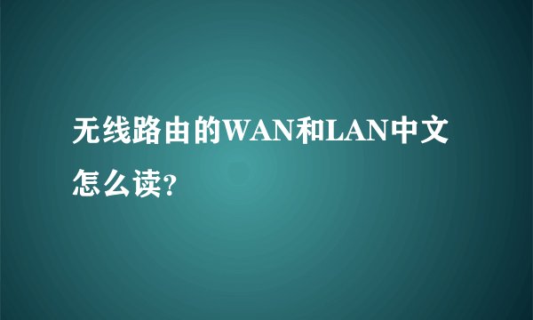 无线路由的WAN和LAN中文怎么读？