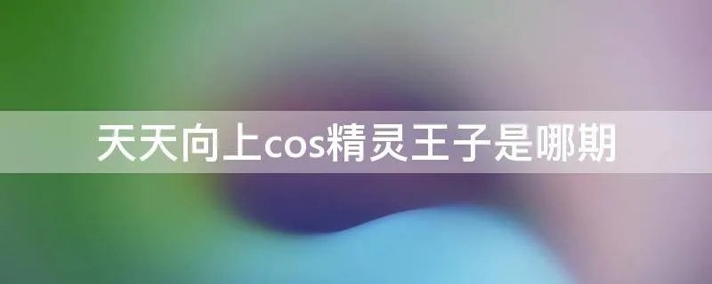 天天向上cos精灵王子是哪期